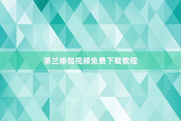蕙兰瑜伽视频免费下载教程